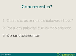 Will Trannin
Concorrentes?
1. Quais são as principais palavras-chave?
2. Possuem palavras que eu não apareço
3. E o ranqueamento?
 