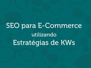 Will Trannin
SEO para E-Commerce
utilizando
Estratégias de KWs
 