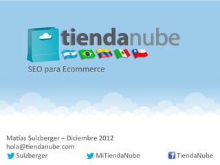 SEO	
  para	
  Ecommerce	
  




Ma#as	
  Sulzberger	
  –	
  Diciembre	
  2012	
  
hola@9endanube.com	
  
	
  	
  	
  	
  	
  	
  Sulzberger	
  	
   	
   	
  	
  MiTiendaNube   	
  	
  	
  	
  	
  	
  	
  	
  	
  	
  	
  TiendaNube	
  
 