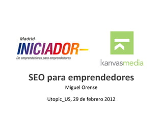 SEO para emprendedores
          Miguel Orense

   Utopic_US, 29 de febrero 2012
 