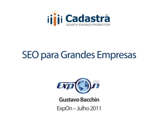 Cadastra
                               ®




          SEARCH ENGINES PROMOTION




SEO para Grandes Empresas



        Gustavo Bacchin
       ExpOn – Julho 2011
 