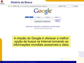 História da BuscaA missão do Google é oferecer a melhoropção de buscana Internet tornando as informaçõesmundiaisacessíveis e úteis. 