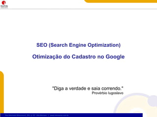 SEO (Search Engine Optimization)Otimizaçãodo Cadastro no Google"Diga a verdade e saia correndo."Provérbio Iugoslavo