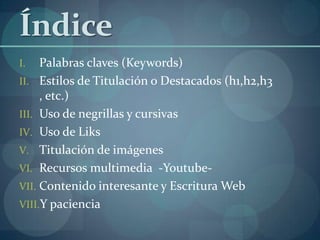 ÍndicePalabras claves (Keywords)Estilos de Titulación o Destacados (h1,h2,h3 , etc.)Uso de negrillas y cursivas Uso de LiksTitulación de imágenes Recursos multimedia  -Youtube-Contenido interesante y Escritura WebY paciencia 