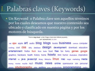 I. Palabras claves (Keywords)Un Keyword  o Palabra clave son aquellos términos por los cuales deseamos que nuestro contenido sea ubicado y clasificado en nuestra página y por los motores de búsqueda.