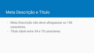 Meta Descrição e Título
- Meta Descrição não deve ultrapassar os 156
caracteres.
- Título ideal entre 54 e 70 caracteres.
 