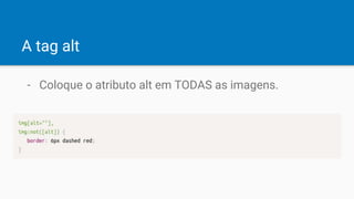 A tag alt
- Coloque o atributo alt em TODAS as imagens.
 