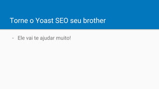Torne o Yoast SEO seu brother
- Ele vai te ajudar muito!
 