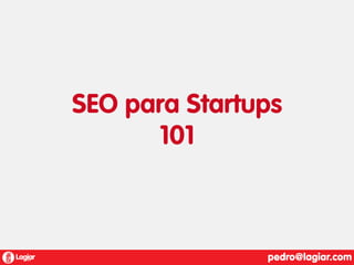 SEO para Startups
101

 