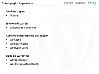 Combata o spam Akismet Estimule discussões Subscribe to Comments Aumente o desempenho do servidor WP Cache WP Super Cache WP Hyper Cache Cuide do WordPress WP-DBManager WordPress System Health Outros plugins importantes 