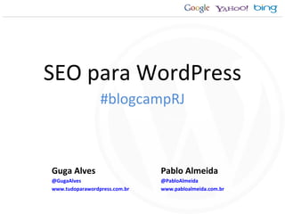 SEO para WordPress Pablo Almeida @PabloAlmeida www.pabloalmeida.com.br Guga Alves @GugaAlves www.tudoparawordpress.com.br #blogcampRJ 
