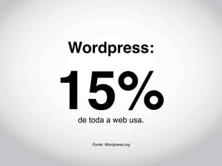 Wordpress:


15%
 de toda a web usa.


    Fonte: Wordpress.org
 