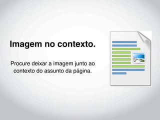 Imagem no contexto.

Procure deixar a imagem junto ao
 contexto do assunto da página.
 