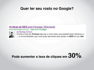 Quer ter seu rosto no Google?




Pode aumentar a taxa de cliques em   30%.
 