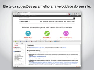 Ele te da sugestões para melhorar a velocidade do seu site.
 