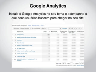 Google Analytics
Instale o Google Analytics no seu tema e acompanhe o
  que seus usuários buscam para chegar no seu site.
 