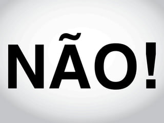 NÃO!
 