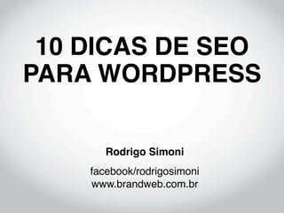 10 DICAS DE SEO
PARA WORDPRESS

       Rodrigo Simoni
    facebook/rodrigosimoni
    www.brandweb.com.br
 