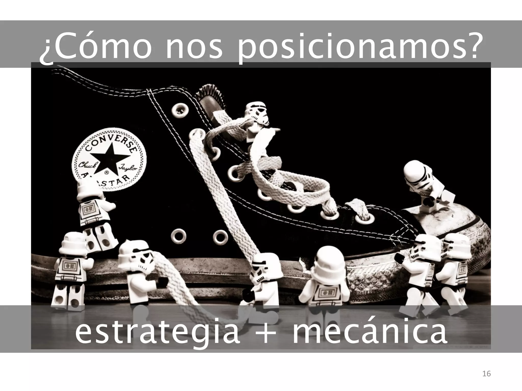¿Cómo nos posicionamos? 
16 
estrategia + mecánica 
 