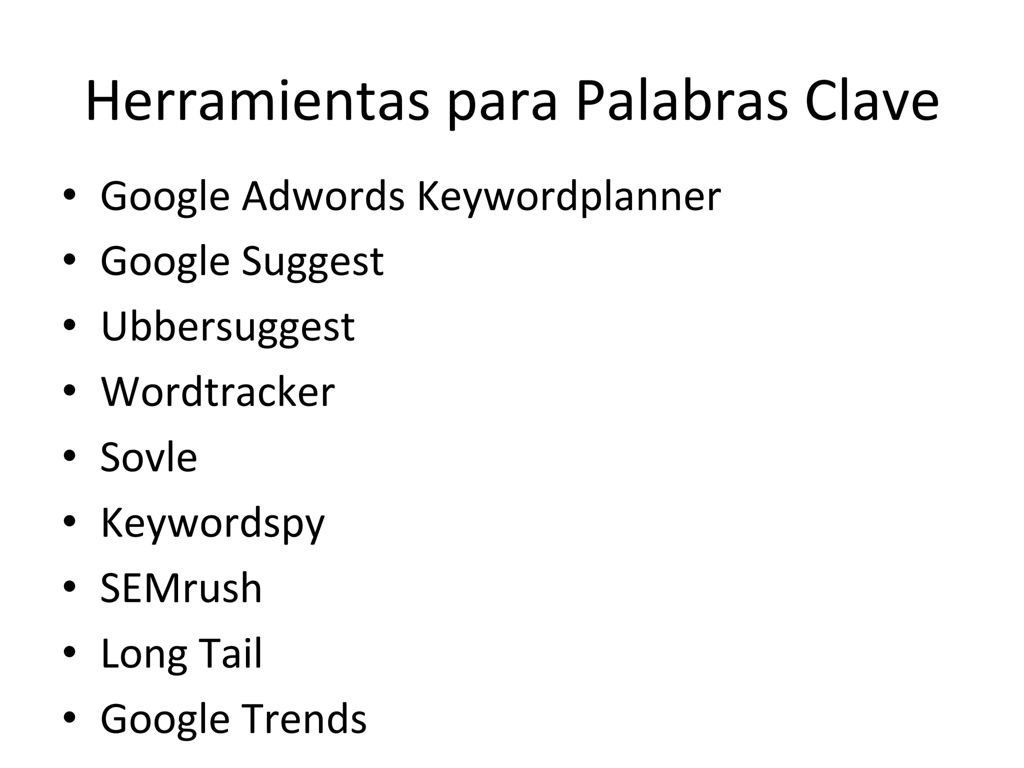 Herramientas 
para 
Palabras 
Clave 
• Google 
Adwords 
Keywordplanner 
• Google 
Suggest 
• Ubbersuggest 
• Wordtracker 
• Sovle 
• Keywordspy 
• SEMrush 
• Long 
Tail 
• Google 
Trends 
 