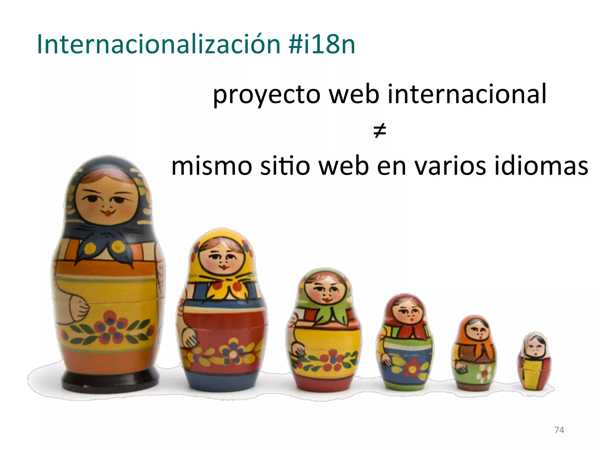 proyecto 
web 
internacional 
≠ 
mismo 
siLo 
web 
en 
varios 
idiomas 
74 
Internacionalización 
#i18n 
 