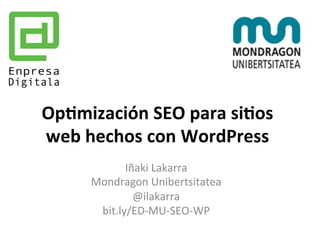 Op#mización 
SEO 
para 
si#os 
web 
hechos 
con 
WordPress 
Iñaki 
Lakarra 
Mondragon 
Unibertsitatea 
@ilakarra 
bit.ly/ED-­‐MU-­‐SEO-­‐WP 
 