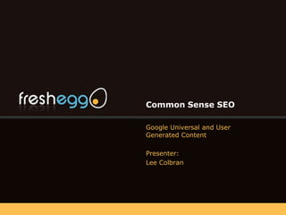 Common Sense SEO Google Universal and User Generated Content Presenter: Lee Colbran 
