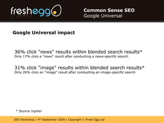 Common Sense SEOGoogle UniversalGoogle Universal in effectSearch Term: Brian JonesNews SearchWeb SearchImage SearchVideo SearchBlog ResultsBook ResultsThere are six opportunities to appear on the first page of Google for the term.