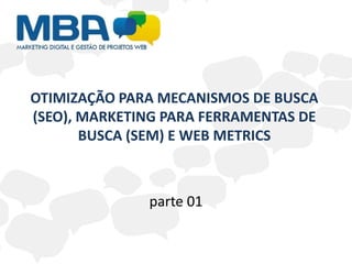 OTIMIZAÇÃO PARA MECANISMOS DE BUSCA (SEO), MARKETING PARA FERRAMENTAS DE BUSCA (SEM) E WEB METRICS parte 01 