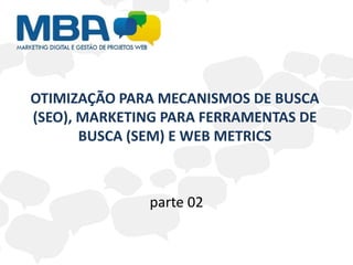 OTIMIZAÇÃO PARA MECANISMOS DE BUSCA (SEO), MARKETING PARA FERRAMENTAS DE BUSCA (SEM) E WEB METRICS parte 02 