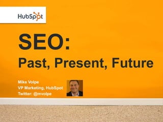 SEO:Past, Present, Future Mike Volpe VP Marketing, HubSpot Twitter: @mvolpe 