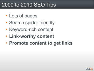 2000 to 2010 SEO Tips

 •   Lots of pages
 •   Search spider friendly
 •   Keyword-rich content
 •   Link-worthy content
 •   Promote content to get links
 