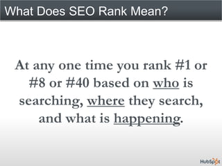 What Does SEO Rank Mean?



 At any one time you rank #1 or
   #8 or #40 based on who is
 searching, where they search,
     and what is happening.
 