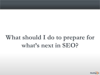 What should I do to prepare for
     what’s next in SEO?
 