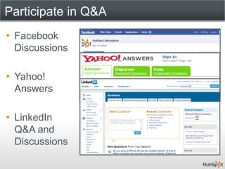 Participate in Q&A
• Facebook
  Discussions

• Yahoo!
  Answers

• LinkedIn
  Q&A and
  Discussions
 