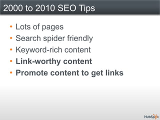 2000 to 2010 SEO Tips

 •   Lots of pages
 •   Search spider friendly
 •   Keyword-rich content
 •   Link-worthy content
 ...