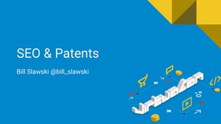 SEO & Patents
Bill Slawski @bill_slawski
 