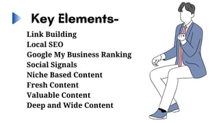 Link Building
Local SEO
Google My Business Ranking
Social Signals
Niche Based Content
Fresh Content
Valuable Content
Deep and Wide Content


Key Elements-
 