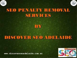 SEO PENALTY REMOVALSEO PENALTY REMOVAL
SERVICESSERVICES
BYBY
DISCOVER SEO ADELAIDEDISCOVER SEO ADELAIDE
www.discoverseoadelaide.com.au
 
