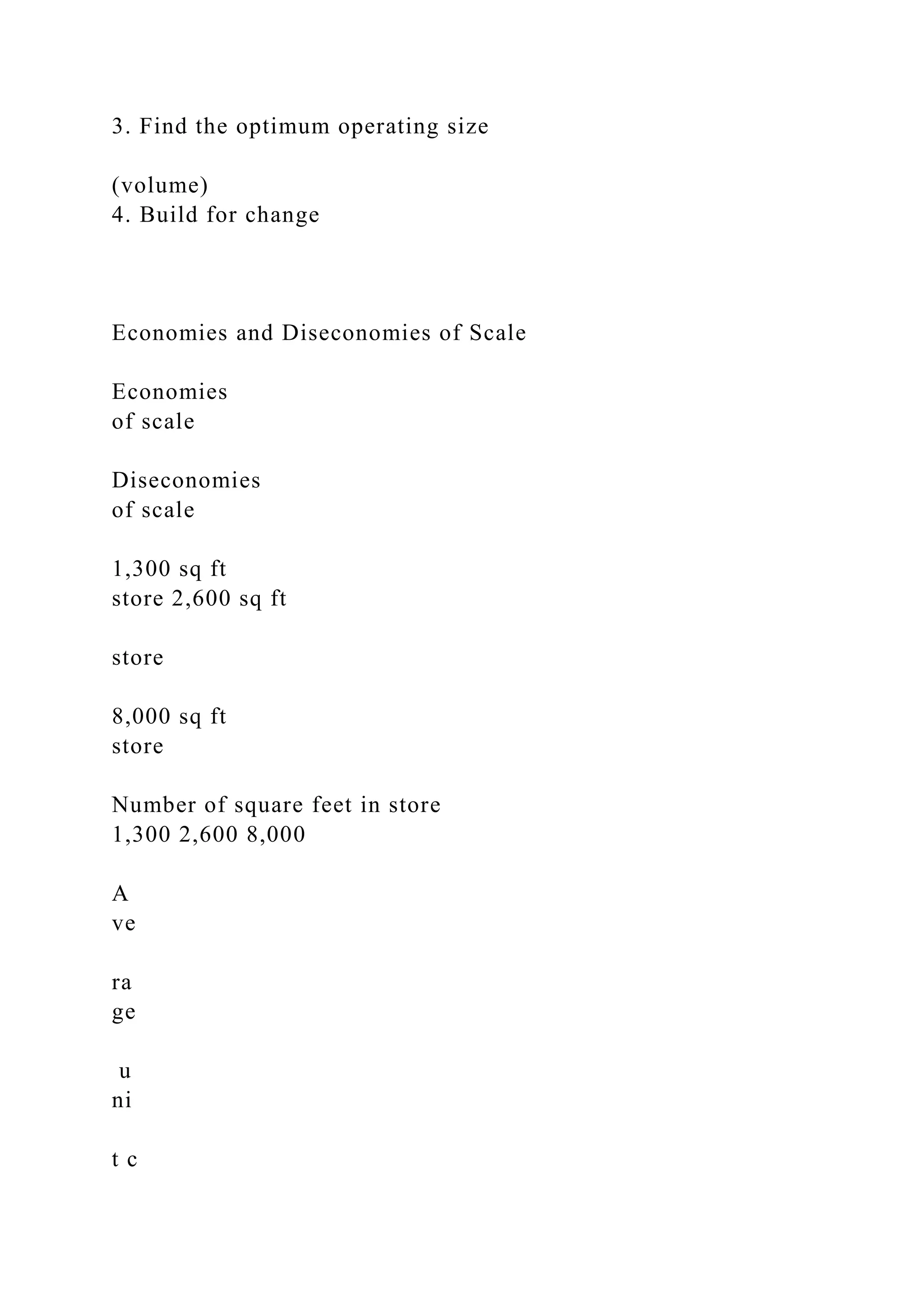 3. Find the optimum operating size
(volume)
4. Build for change
Economies and Diseconomies of Scale
Economies
of scale
Diseconomies
of scale
1,300 sq ft
store 2,600 sq ft
store
8,000 sq ft
store
Number of square feet in store
1,300 2,600 8,000
A
ve
ra
ge
u
ni
t c
 
