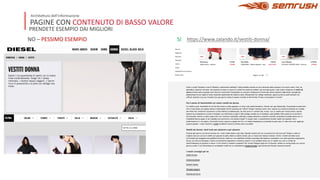 PAGINE CON CONTENUTO DI BASSO VALORE
Archite8ura dell’informazione
PRENDETE ESEMPIO DAI MIGLIORI
NO – PESSIMO ESEMPIO SI https://www.zalando.it/vestiti-donna/
 