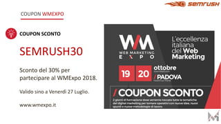COUPON WMEXPO
COUPON SCONTO
SEMRUSH30
Sconto del 30% per
partecipare al WMExpo 2018.
Valido sino a Venerdì 27 Luglio.
www.wmexpo.it
 