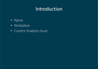 •  Name
•  Workplace
•  Current Analytics Issue
Introduction
 
