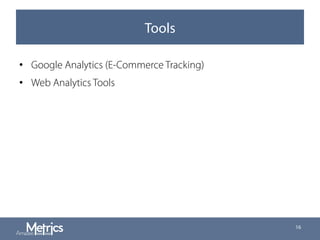 Tools
•  Google Analytics (E-Commerce Tracking)
•  Web Analytics Tools
16
 