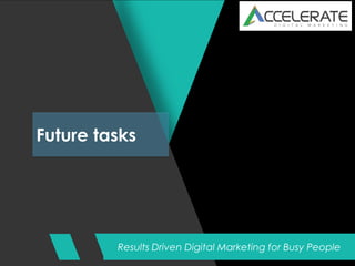 Results Driven Digital Marketing for Busy People
Future tasks
 