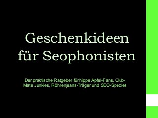 Geschenkideen
für Seophonisten
Der praktische Ratgeber für hippe Apfel-Fans, Club-
Mate Junkies, Röhrenjeans-Träger und SEO-Spezies
 