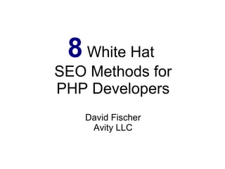 8  White Hat  SEO Methods for PHP Developers David Fischer Avity LLC 