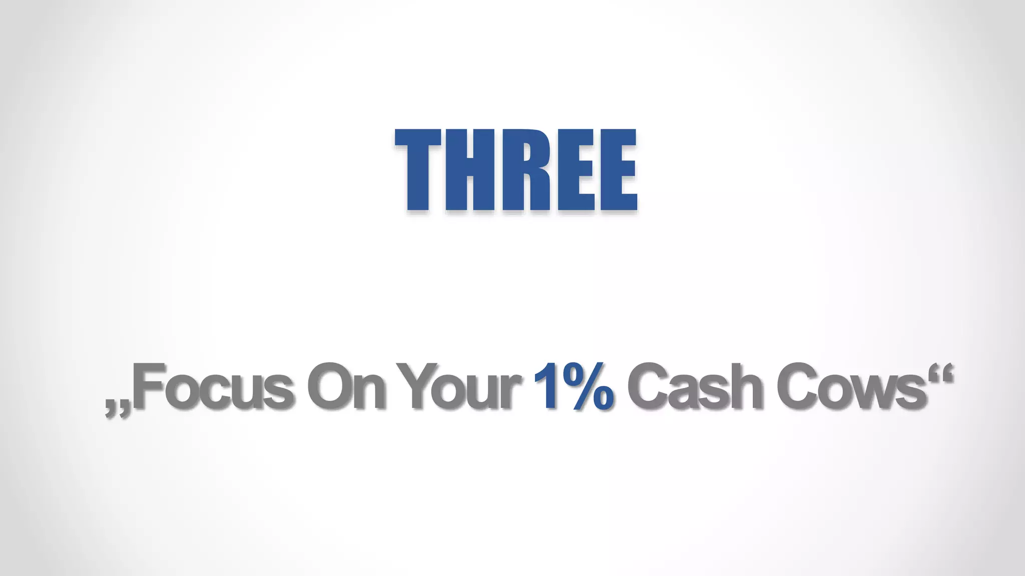THREE
„FocusOnYour1%CashCows“
 