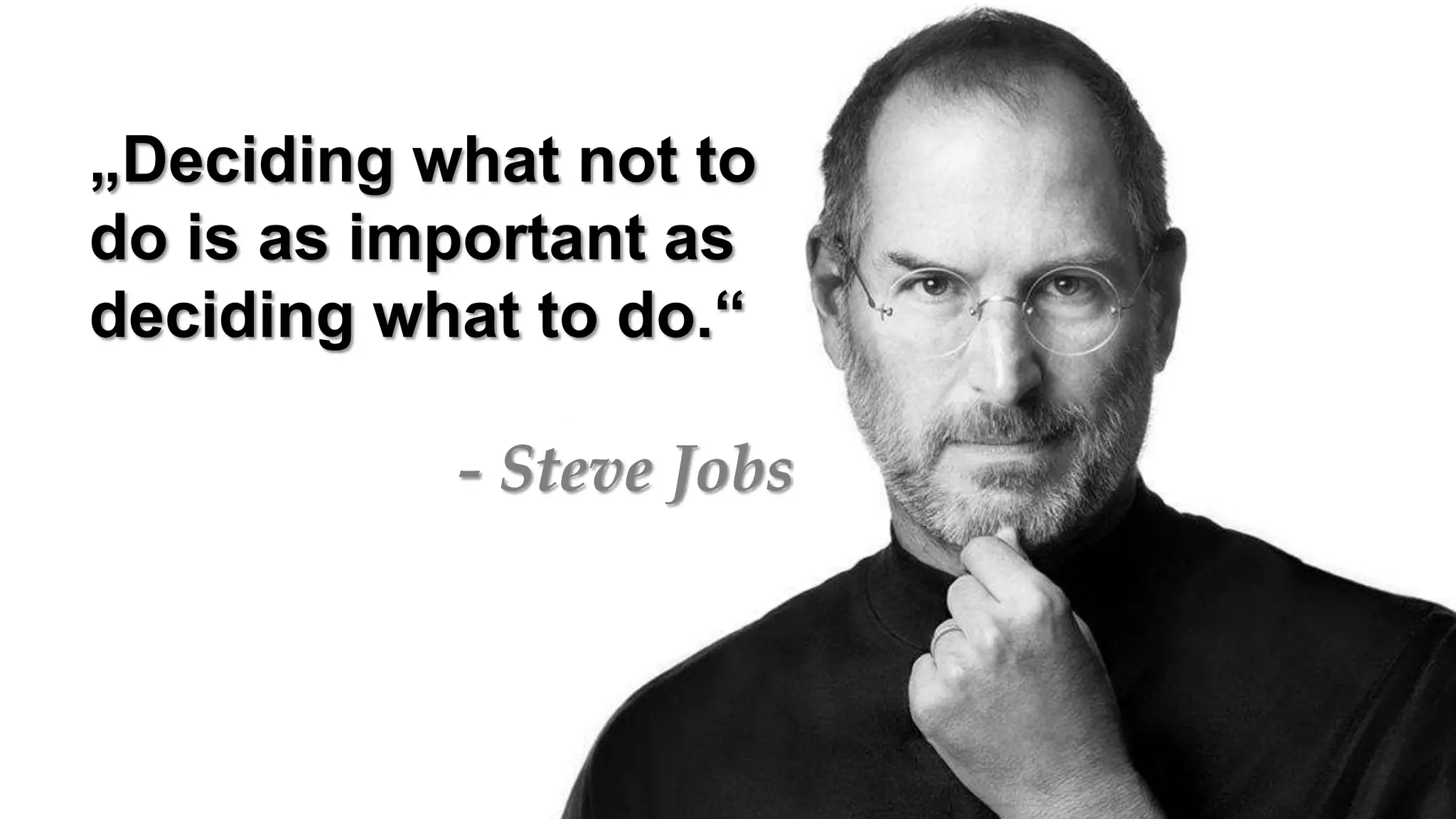 „Deciding what not to
do is as important as
deciding what to do.“
- Steve Jobs
 
