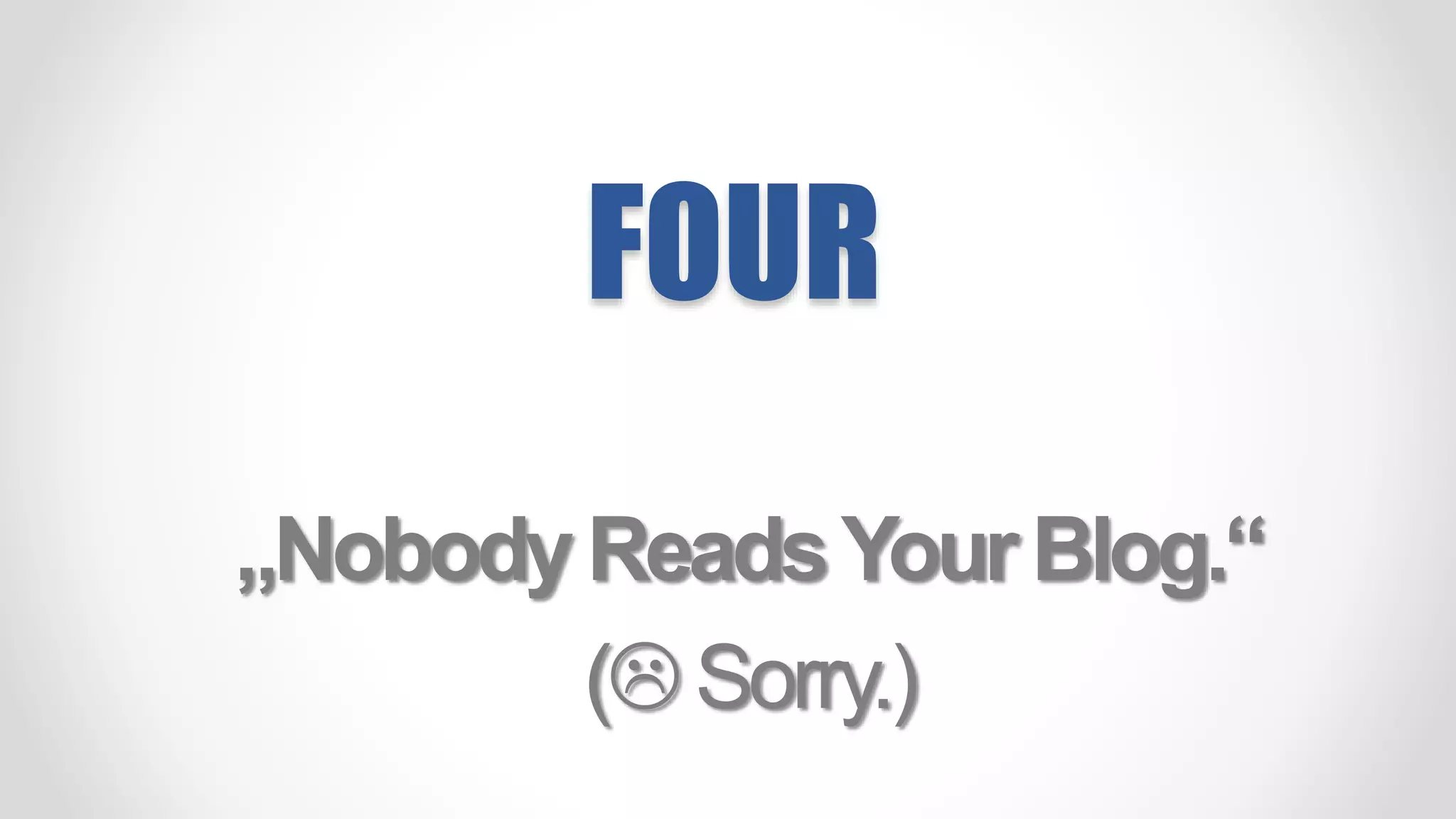 FOUR
„NobodyReadsYourBlog.“
(Sorry.)
 